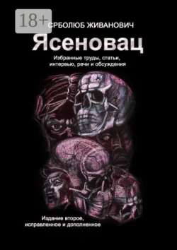 Ясеновац. Избранные труды, статьи, интервью, речи и обсуждения. Издание второе, исправленное и дополненное - Срболюб Живанович