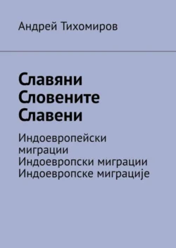 Славяни. Словените. Славени. Индоевропейски миграции. Индоевропски миграции. Индоевропске миграције - Андрей Тихомиров