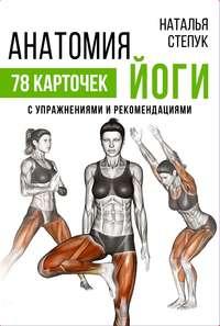 Анатомия йоги. 78 карточек с упражнениями и рекомендациями - Наталья Степук