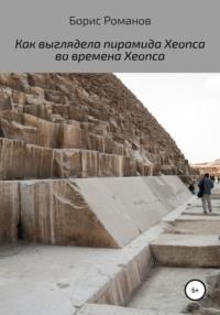Как выглядела пирамида Хеопса во времена Хеопса, аудиокнига Бориса Романова. ISDN48637954