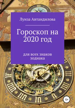 Гороскоп на 2020 год для всех знаков зодиака, audiobook Луизы Юрьевны Автандиловой. ISDN48649709