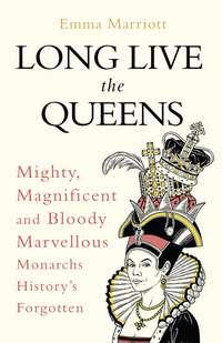 Long Live the Queens: Mighty, Magnificent and Bloody Marvellous Monarchs History’s Forgotten - Emma Marriott