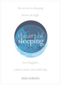 The Art of Sleeping: the secret to sleeping better at night for a happier, calmer more successful day, Роба Хобсона Hörbuch. ISDN48653214