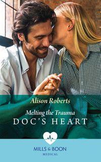 Melting The Trauma Doc′s Heart - Alison Roberts