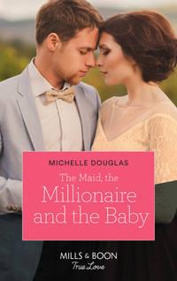 The Maid, The Millionaire And The Baby - Michelle Douglas