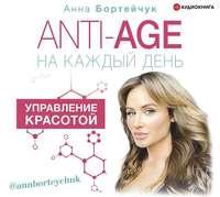 ANTI-AGE на каждый день: управление красотой, аудиокнига Анны Бортейчук. ISDN48683266