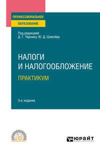 Налоги и налогообложение. Практикум 3-е изд., пер. и доп. Учебное пособие для СПО - Юрий Шмелев