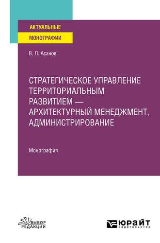 Стратегическое управление территориальным развитием – архитектурный менеджмент, администрирование. Монография - Валерий Асанов