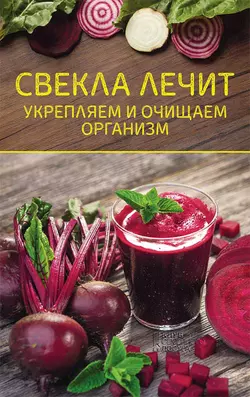 Свекла лечит. Укрепляем и очищаем организм - Сборник