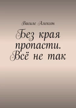 Без края пропасти. Всё не так - Василе Алексон