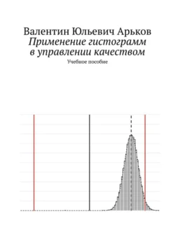 Применение гистограмм в управлении качеством. Учебное пособие - Валентин Арьков