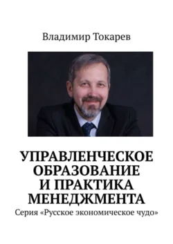 Управленческое образование и практика менеджмента. Серия «Русское экономическое чудо» - Владимир Токарев