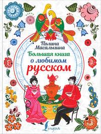 Большая книга о любимом русском, аудиокнига Полины Масалыгиной. ISDN48745864
