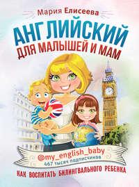Английский для малышей и мам @my_english_baby. Как воспитать билингвального ребенка - Мария Елисеева
