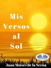 Mis Versos Al Sol, Juan Moises De La Serna аудиокнига. ISDN48773748