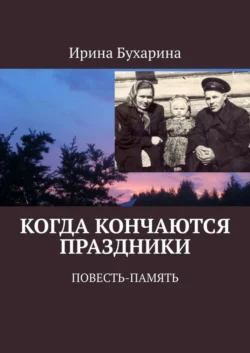 Когда кончаются праздники. Повесть-память, аудиокнига Ирины Бухариной. ISDN48820438