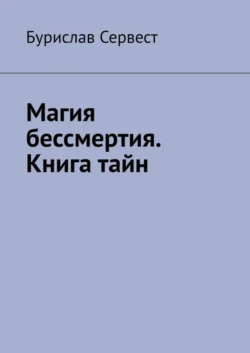 Магия бессмертия. Книга тайн - Бурислав Сервест