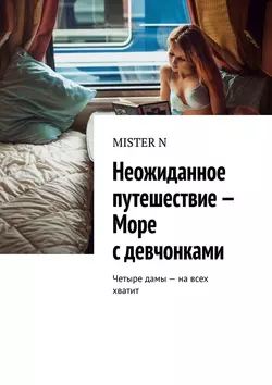 Неожиданное путешествие – Море с девчонками. Четыре дамы – на всех хватит - MISTER N