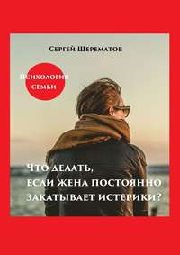 Что делать, если жена постоянно закатывает истерики?, audiobook Сергея Шерематова. ISDN48820965