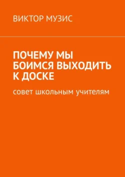 Почему мы боимся выходить к доске. Совет школьным учителям - Виктор Музис