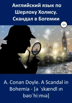 Английский язык по Шерлоку Холмсу. Скандал в Богемии / A. Conan Doyle. A Scandal in Bohemia, аудиокнига Артура Конана Дойла. ISDN48831456