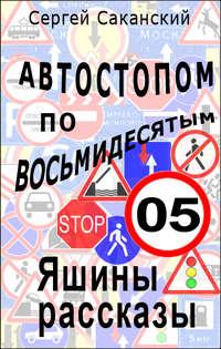 Автостопом по восьмидесятым. Яшины рассказы 05 - Сергей Саканский