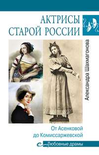 Актрисы старой России. От Асенковой до Комиссаржевской - Александра Шахмагонова