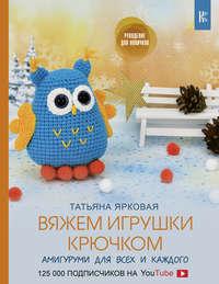 Вяжем игрушки крючком, książka audio Татьяны Ярковой. ISDN48887216