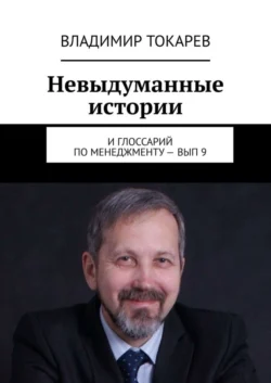 Невыдуманные истории. И глоссарий по менеджменту – вып. 9 - Владимир Токарев