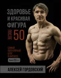 Здоровье и красивая фигура после 50, książka audio Алексея Гордовского. ISDN49209436