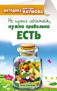 Методика доктора Наумова. Не нужно лечиться, нужно правильно есть, audiobook Ольги Строгановой. ISDN4944226
