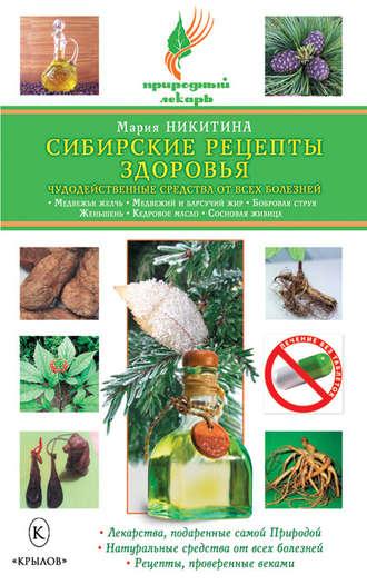 Сибирские рецепты здоровья. Чудодейственные средства от всех болезней - Мария Никитина