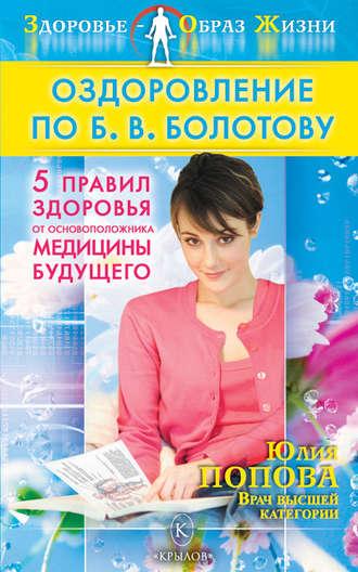 Оздоровление по Б. В. Болотову: Пять правил здоровья от основоположника медицины будущего - Юлия Попова