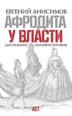 Афродита у власти. Царствование Елизаветы Петровны - Евгений Анисимов