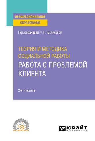 Теория и методика социальной работы: работа с проблемой клиента 2-е изд., пер. и доп. Учебное пособие для СПО - Елена Татарченко