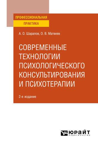 Современные технологии психологического консультирования и психотерапии 2-е изд., испр. и доп. Практическое пособие - Олег Матвеев