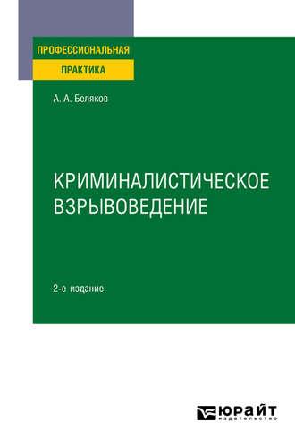 Криминалистическое взрывоведение 2-е изд., пер. и доп. Практическое пособие, аудиокнига Александра Алексеевича Белякова. ISDN49602143