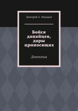 Бойся данайцев, дары приносящих. Детектив - Дмитрий Макаров