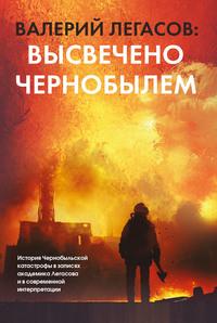 Валерий Легасов: Высвечено Чернобылем, аудиокнига . ISDN49603759