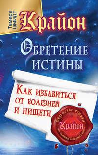 Крайон. Обретение Истины. Как избавиться от болезней и нищеты - Тамара Шмидт