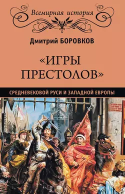 «Игры престолов» средневековой Руси и Западной Европы - Дмитрий Боровков