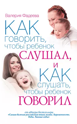 Как говорить, чтобы ребенок слушал, и как слушать, чтобы ребенок говорил - Валерия Фадеева