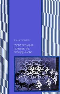 Глобализация: повторение пройденного. Неопределенное будущее глобального капитализма - Бринк Линдси