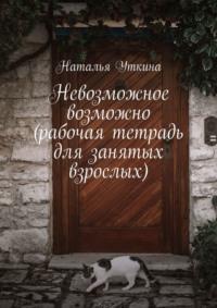 Невозможное возможно (рабочая тетрадь для занятых взрослых), audiobook Натальи Уткиной. ISDN49788712