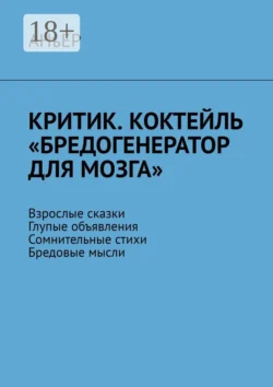 Критик. Коктейль «Бредогенератор для мозга». Взрослые сказки. Глупые объявления. Сомнительные стихи. Бредовые мысли - АНъЕР