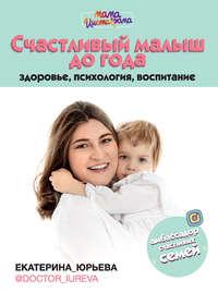 Счастливый малыш до года: здоровье, психология, воспитание, audiobook Екатерины Юрьевой. ISDN49825840