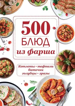 500 блюд из фарша. Котлеты, тефтели, биточки, голубцы, зразы - Сборник