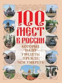 100 мест в России, которые надо увидеть, прежде чем умереть - Сборник