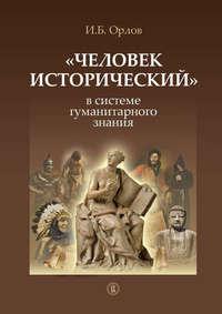 «Человек исторический» в системе гуманитарного знания - Игорь Орлов