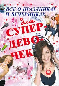 Всё о праздниках и вечеринках для супердевочек, audiobook Е. О. Хомича. ISDN50044020